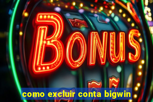 como excluir conta bigwin